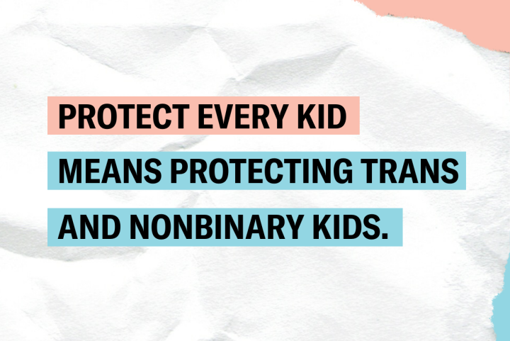 white paper background with the text "protect every kid means protecting trans and nonbinary kids."